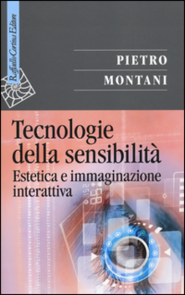Tecnologie della sensibilità. Estetica e immaginazione interattiva - Pietro Montani