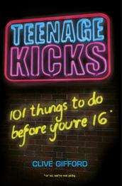 Teenage Kicks: 101 Things To Do Before You re 16