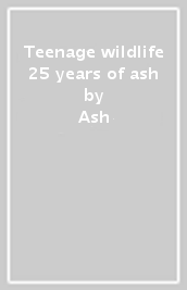Teenage wildlife 25 years of ash