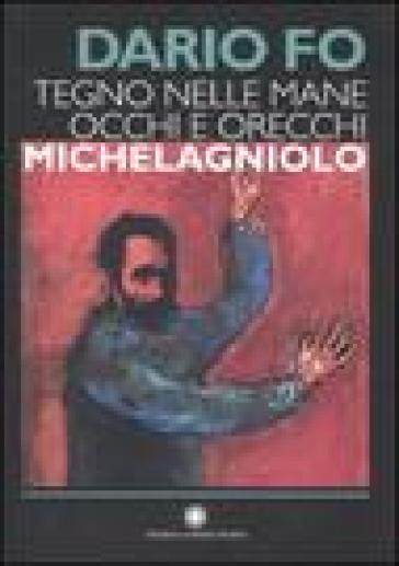 Tegno nelle mane occhi e orecchie: Michelagniolo - Dario Fo