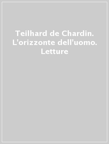 Teilhard de Chardin. L'orizzonte dell'uomo. Letture - F. Mantovani | 