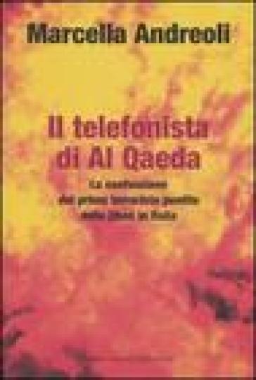 Telefonista di Al Qaeda. La confessione del primo terrorista pentito della jihad in Italia (Il) - Marcella Andreoli