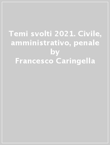 Temi svolti 2021. Civile, amministrativo, penale - Francesco Caringella - Angelo Salerno - Olga Toriello