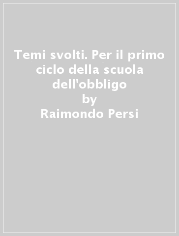 Temi svolti. Per il primo ciclo della scuola dell'obbligo - Raimondo Persi