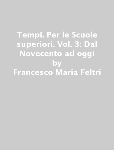 Tempi. Per le Scuole superiori. Vol. 3: Dal Novecento ad oggi - Francesco Maria Feltri - M. Manuela Bertazzoni - Franca Neri