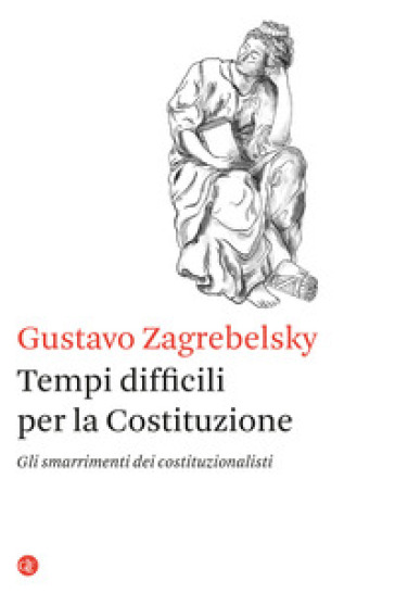 Tempi difficili per la Costituzione. Gli smarrimenti dei costituzionalisti - Gustavo Zagrebelsky