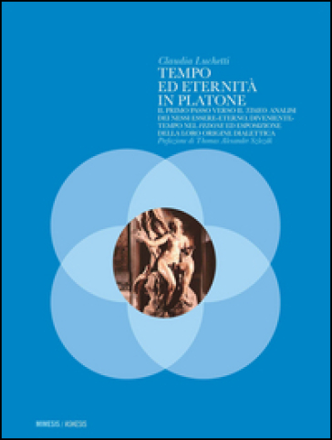 Tempo ed eternità in Platone. Il primo passo verso il «Timeo»: analisi dei nessi essere-eterno, diveniente-tempo nel «Fedone» ed esposizione della loro origine... - Claudia Luchetti