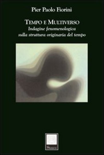 Tempo e multiverso. Indagine fenomenologica sulla struttura originaria del tempo - P. Paolo Fiorini | 