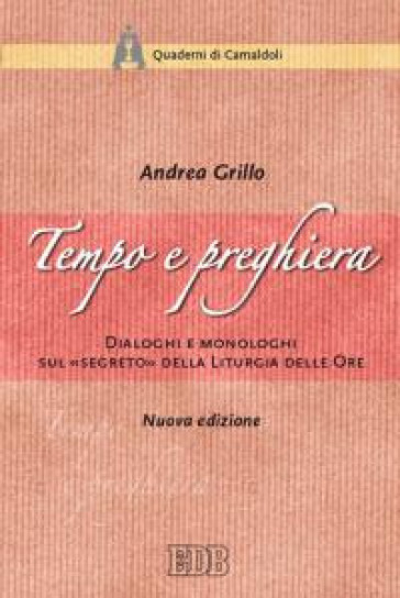 Tempo e preghiera. Dialoghi e monologhi sul «Segreto» della liturgia delle ore - Andrea Grillo