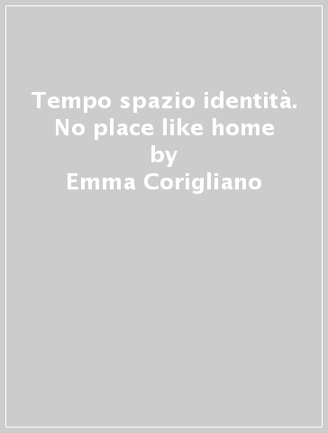 Tempo spazio identità. No place like home - Emma Corigliano