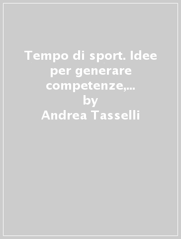 Tempo di sport. Idee per generare competenze, benessere e cultura sportiva. Ediz. arancione. Per le Scuole superiori. Con e-book. Con espansione online - Andrea Tasselli - Pier Luigi Del Nista