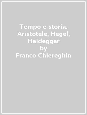 Tempo e storia. Aristotele, Hegel, Heidegger - Franco Chiereghin