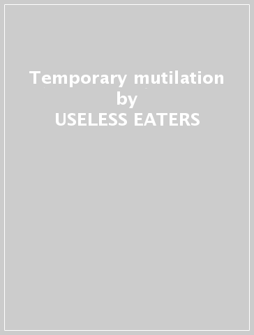 Temporary mutilation - USELESS EATERS