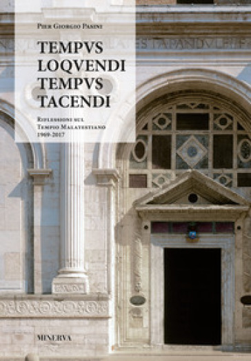 Tempus loquendi, tempus tacendi. Riflessioni sul Tempio Malatestiano (1969-2017) - Pier Giorgio Pasini