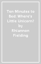 Ten Minutes to Bed: Where s Little Unicorn?