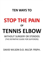 Ten Ways to Stop The Pain of Tennis Elbow Without Surgery or Steroids.