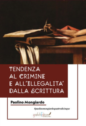 Tendenze al crimine e all'illegalità dalla scrittura. Una guida per chi si occupa di indagini penali, e per psichiatri e psicologi che vogliano trovare riscontri attendibili tramite l'analisi e lo studio della grafia - Paolino Mongiardo