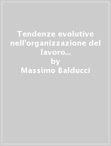 Tendenze evolutive nell'organizzazione del lavoro italiana e ruolo del management intermedio. Dalle relazioni industriali alla gestione delle risorse umane? - Massimo Balducci