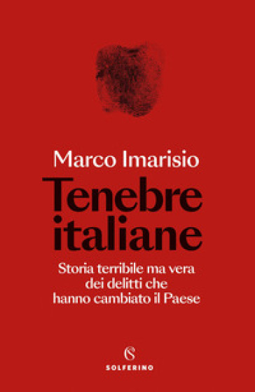 Tenebre italiane. Storia terribile ma vera dei delitti che hanno cambiato il Paese - Marco Imarisio