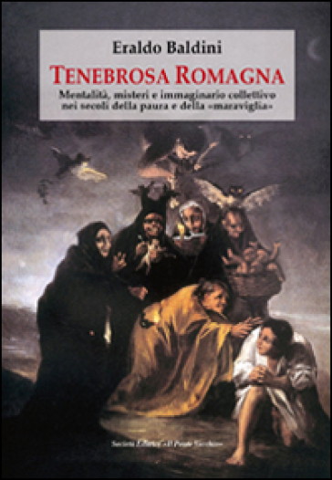 Tenebrosa Romagna. Mentalità, misteri e immaginario collettivo nei secoli della paura e della «maraviglia» - Eraldo Baldini