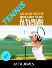 Tennis Leadership: How To Master The Game And Lead Your Team To Victory