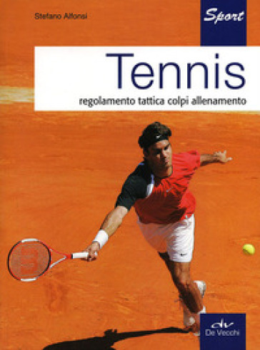 Tennis. Regolamento, tattica, colpi, allenamento - Stefano Alfonsi