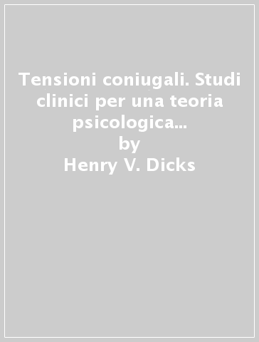 Tensioni coniugali. Studi clinici per una teoria psicologica dell'interazione - Henry V. Dicks