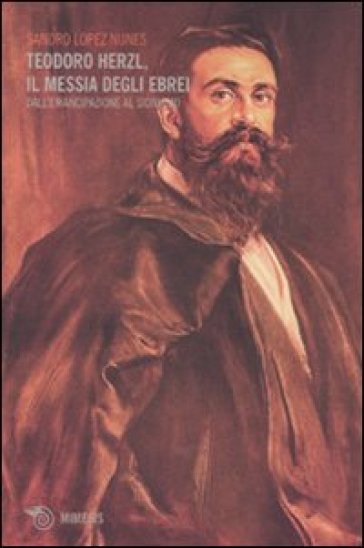 Teodoro Herzl, il messia degli ebrei. Dall'emancipazione al sionismo - Sandro Lopez Nunes