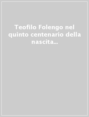 Teofilo Folengo nel quinto centenario della nascita (1491-1991). Atti del Convegno (Mantova-Brescia-Padova, 26-29 settembre 1991)