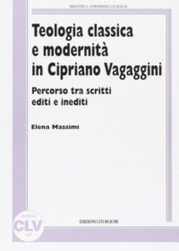 Teologia classica e modernità in Cipriano Vagaggini. Percorso tra scritti editi e inediti - Elena Massimi