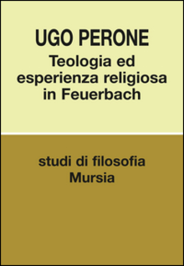 Teologia ed esperienza religiosa in Feuerbach - Ugo Perone