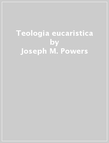 Teologia eucaristica - Joseph M. Powers