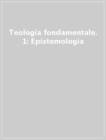 Teologia fondamentale. 1: Epistemologia