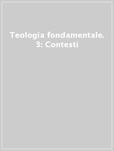 Teologia fondamentale. 3: Contesti