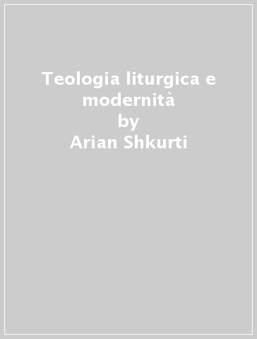Teologia liturgica e modernità - Arian Shkurti