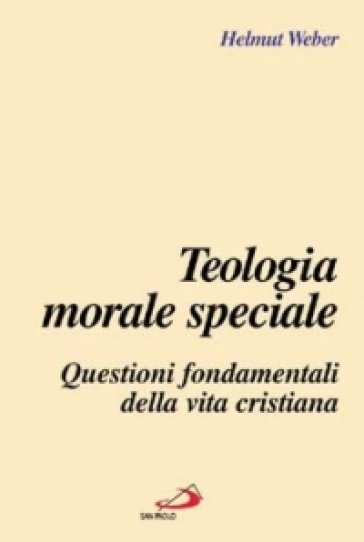 Teologia morale speciale. Questioni fondamentali della vita cristiana - Helmut Weber