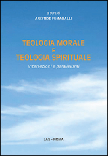 Teologia morale e teologia spirituale. Intersezioni e parallelismi - A. Fumagalli | 