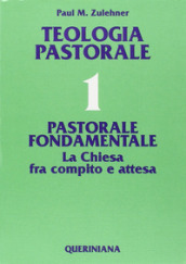 Teologia pastorale. 1: Pastorale fondamentale. La Chiesa fra compito e attesa