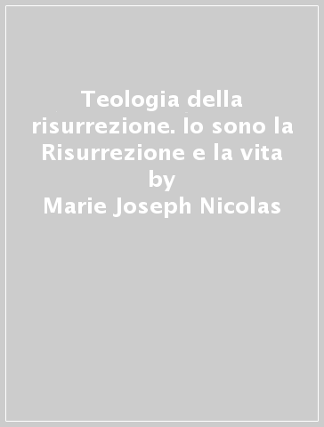 Teologia della risurrezione. Io sono la Risurrezione e la vita - Marie-Joseph Nicolas