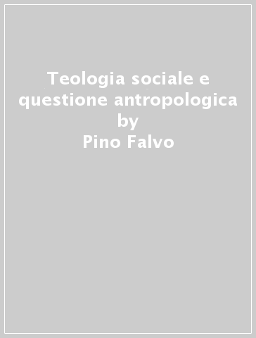 Teologia sociale e questione antropologica - Pino Falvo