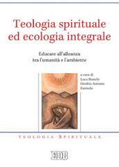 Teologia spirituale ed ecologia integrale. Educare all alleanza tra l umanità e l ambiente