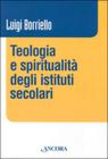 Teologia e spiritualità degli istituti secolari - Luigi Borriello