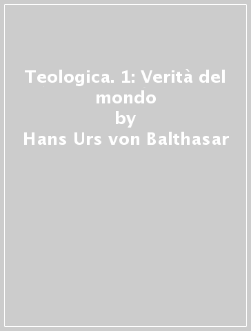 Teologica. 1: Verità del mondo - Hans Urs von Balthasar