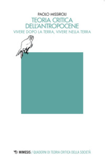 Teoria critica dell'antropocene. Vivere dopo la Terra, vivere nella Terra - Paolo Missiroli