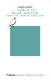 Teoria critica dell antropocene. Vivere dopo la Terra, vivere nella Terra