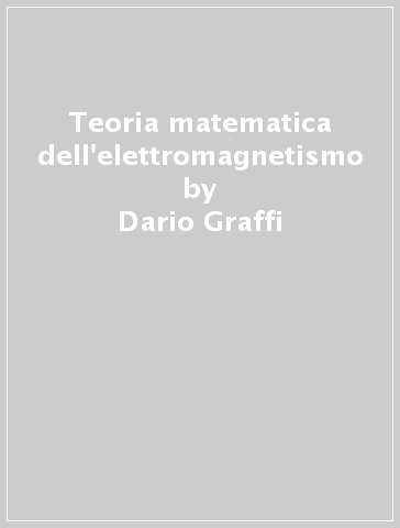 Teoria matematica dell'elettromagnetismo - Dario Graffi