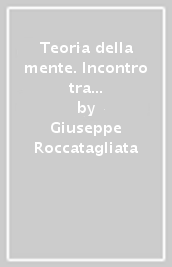 Teoria della mente. Incontro tra filosofia e neuroscienze (La)