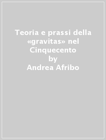 Teoria e prassi della «gravitas» nel Cinquecento - Andrea Afribo