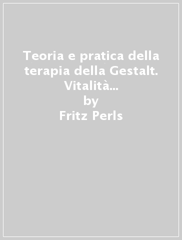 Teoria e pratica della terapia della Gestalt. Vitalità e accrescimento della personalità umana - Fritz Perls - R. F. Hefferline - Paul Goodman