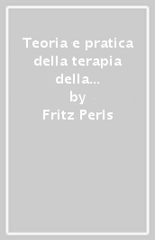 Teoria e pratica della terapia della Gestalt. Vitalità e accrescimento della personalità umana